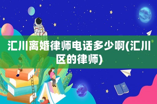 匯川離婚律師電話多少啊(匯川區的律師)