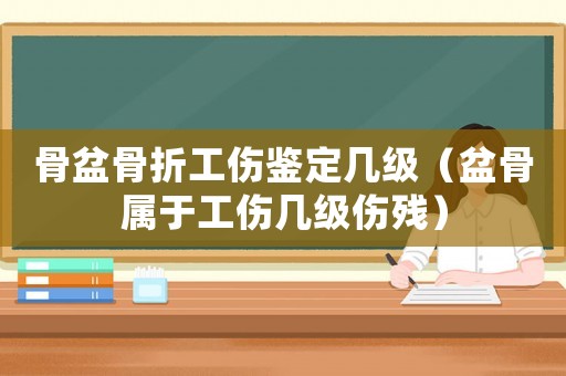 骨盆骨折工傷鑒定幾級(jí)（盆骨屬于工傷幾級(jí)傷殘）