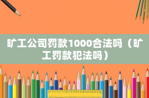 曠工公司罰款1000合法嗎（曠工罰款犯法嗎）