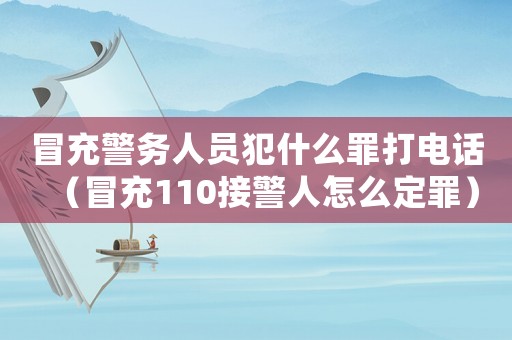 冒充警務人員犯什么罪打電話（冒充110接警人怎么定罪）