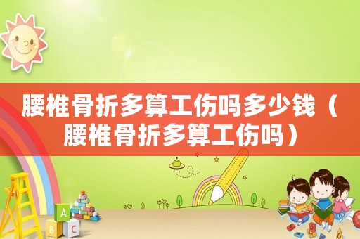 腰椎骨折多算工傷嗎多少錢（腰椎骨折多算工傷嗎）