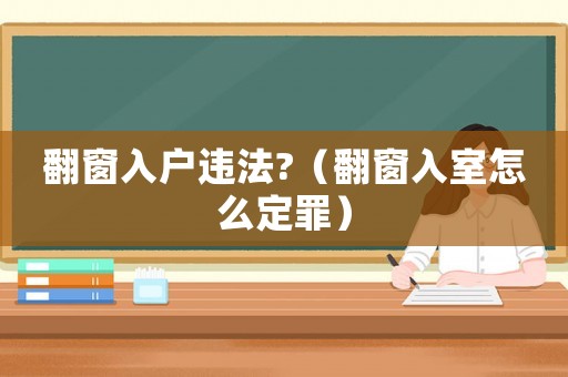 翻窗入戶違法?（翻窗入室怎么定罪）