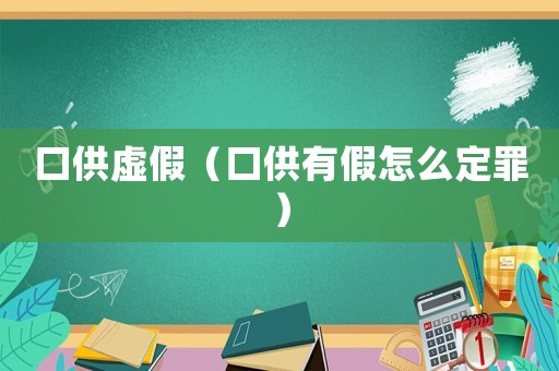 口供虛假（口供有假怎么定罪）