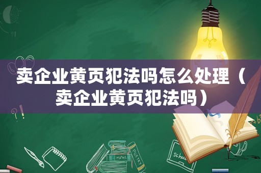 賣企業(yè)黃頁犯法嗎怎么處理（賣企業(yè)黃頁犯法嗎）