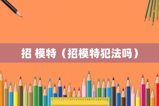招 模特（招模特犯法嗎）