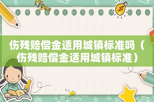 傷殘賠償金適用城鎮標準嗎（傷殘賠償金適用城鎮標準）