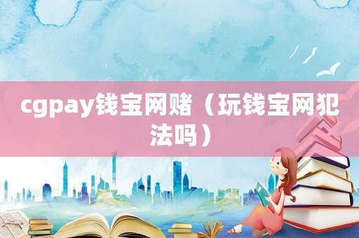 cgpay錢寶網賭（玩錢寶網犯法嗎）