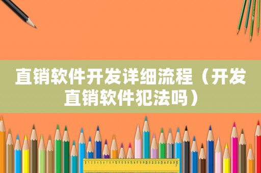 直銷軟件開發(fā)詳細流程（開發(fā)直銷軟件犯法嗎）