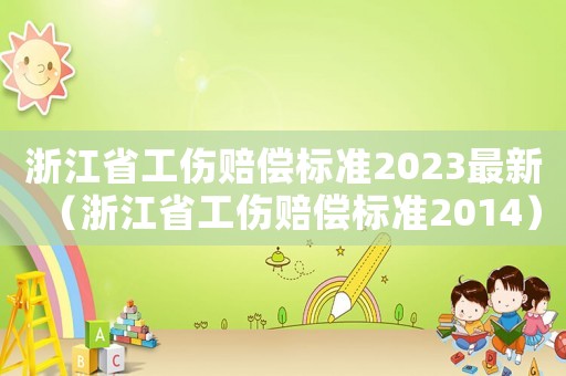 浙江省工傷賠償標(biāo)準(zhǔn)2023最新（浙江省工傷賠償標(biāo)準(zhǔn)2014）