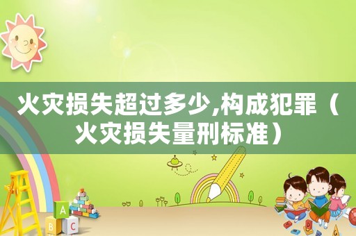 火災損失超過多少,構成犯罪（火災損失量刑標準）