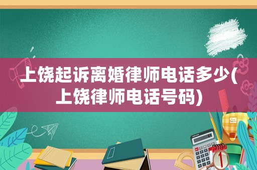 上饒起訴離婚律師電話多少(上饒律師電話號碼)