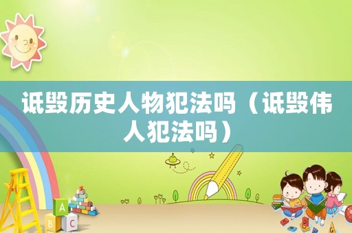 詆毀歷史人物犯法嗎（詆毀偉人犯法嗎）
