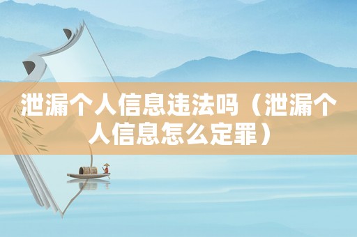 泄漏個人信息違法嗎（泄漏個人信息怎么定罪）