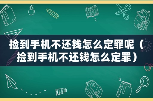 撿到手機不還錢怎么定罪呢（撿到手機不還錢怎么定罪）