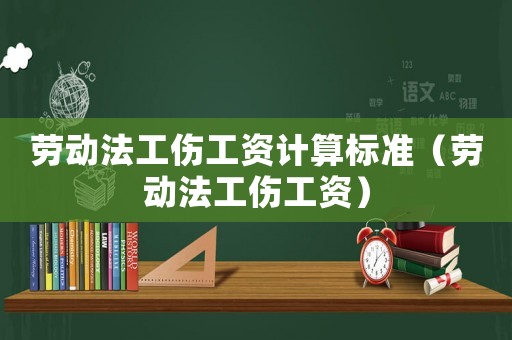 勞動法工傷工資計(jì)算標(biāo)準(zhǔn)（勞動法工傷工資）