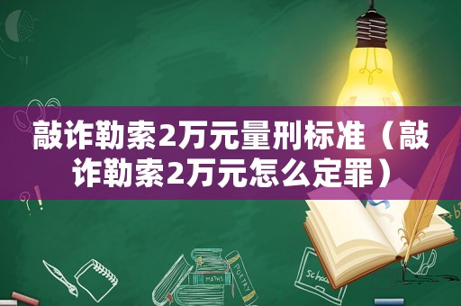 敲詐勒索2萬元量刑標準（敲詐勒索2萬元怎么定罪）