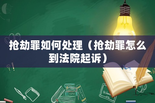 搶劫罪如何處理（搶劫罪怎么到法院起訴）