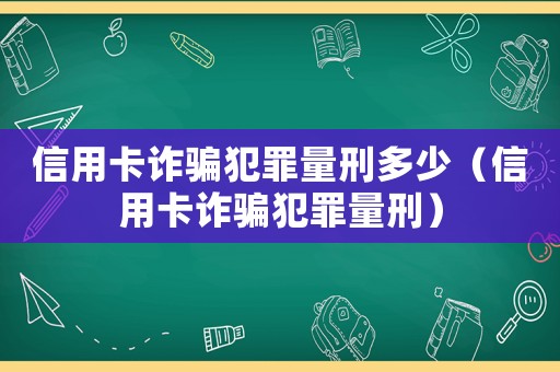 信用卡詐騙犯罪量刑多少（信用卡詐騙犯罪量刑）