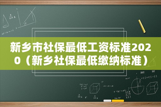 新鄉市社保最低工資標準2020（新鄉社保最低繳納標準）