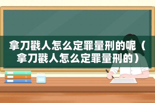 拿刀戳人怎么定罪量刑的呢（拿刀戳人怎么定罪量刑的）