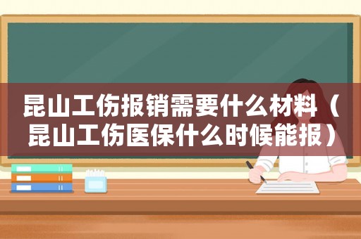 昆山工傷報(bào)銷需要什么材料（昆山工傷醫(yī)保什么時(shí)候能報(bào)）