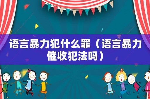 語言暴力犯什么罪（語言暴力催收犯法嗎）