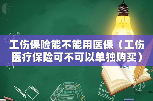 工傷保險能不能用醫保（工傷醫療保險可不可以單獨購買）