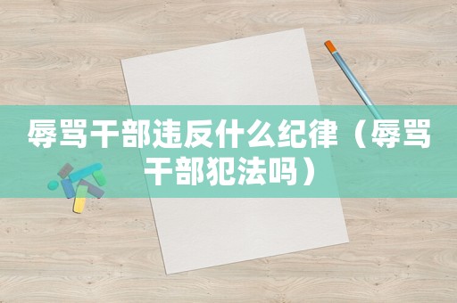 辱罵干部違反什么紀律（辱罵干部犯法嗎）