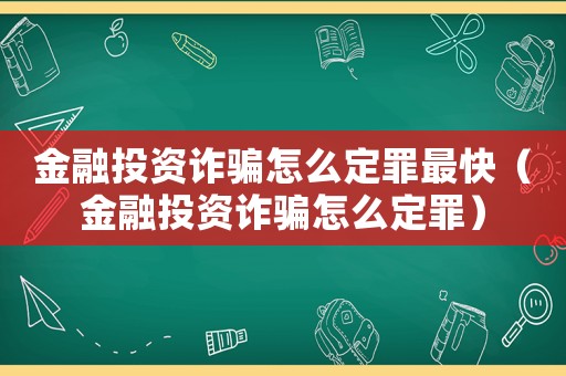 金融投資詐騙怎么定罪最快（金融投資詐騙怎么定罪）