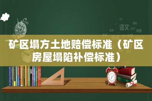 礦區塌方土地賠償標準（礦區房屋塌陷補償標準）