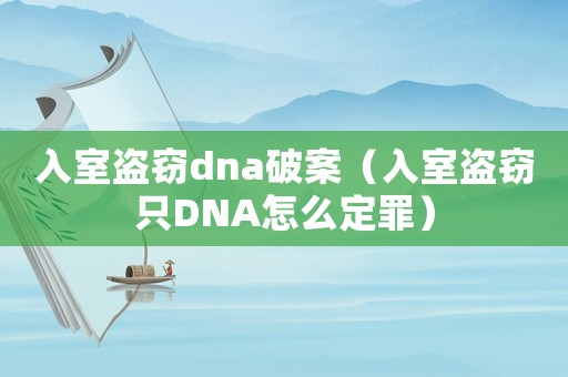 入室盜竊dna破案（入室盜竊只DNA怎么定罪）