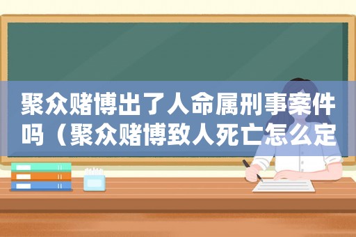 聚眾賭博出了人命屬刑事案件嗎（聚眾賭博致人死亡怎么定罪）