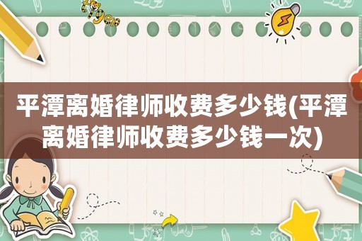 平潭離婚律師收費多少錢(平潭離婚律師收費多少錢一次)