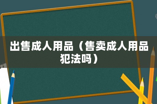 出售成人用品（售賣成人用品犯法嗎）