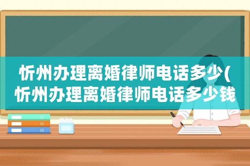 忻州辦理離婚律師電話多少(忻州辦理離婚律師電話多少錢)