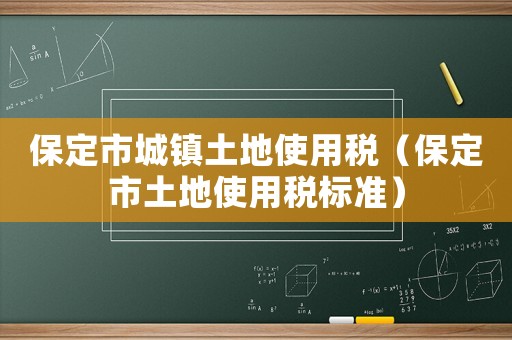 保定市城鎮(zhèn)土地使用稅（保定市土地使用稅標(biāo)準(zhǔn)）