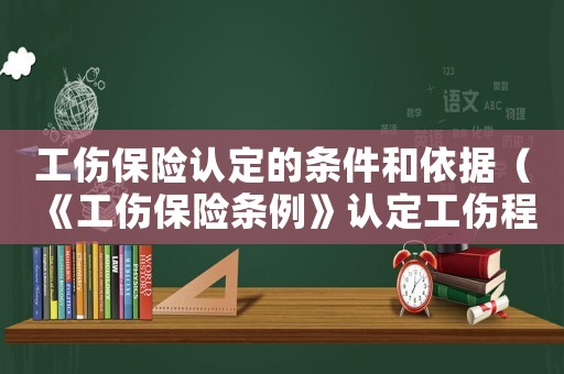 工傷保險認定的條件和依據（《工傷保險條例》認定工傷程序）