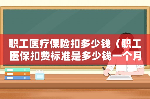 職工醫療保險扣多少錢（職工醫保扣費標準是多少錢一個月）