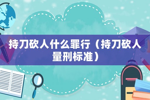 持刀砍人什么罪行（持刀砍人量刑標(biāo)準(zhǔn)）