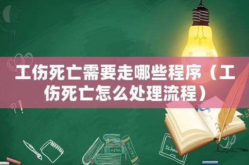 工傷死亡需要走哪些程序（工傷死亡怎么處理流程）