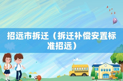 招遠(yuǎn)市拆遷（拆遷補(bǔ)償安置標(biāo)準(zhǔn)招遠(yuǎn)）