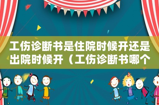 工傷診斷書是住院時候開還是出院時候開（工傷診斷書哪個開）