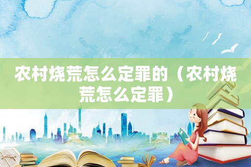 農村燒荒怎么定罪的（農村燒荒怎么定罪）
