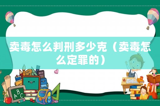 賣毒怎么判刑多少克（賣毒怎么定罪的）