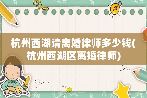 杭州西湖請離婚律師多少錢(杭州西湖區(qū)離婚律師)