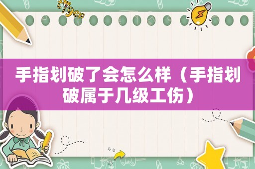 手指劃破了會怎么樣（手指劃破屬于幾級工傷）