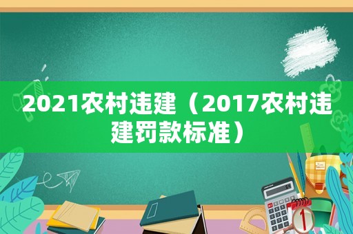 2021農(nóng)村違建（2017農(nóng)村違建罰款標(biāo)準(zhǔn)）