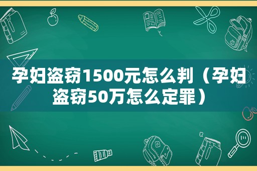 孕婦盜竊1500元怎么判（孕婦盜竊50萬怎么定罪）