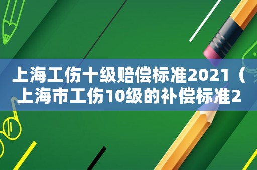 上海工傷十級賠償標準2021（上海市工傷10級的補償標準2015）