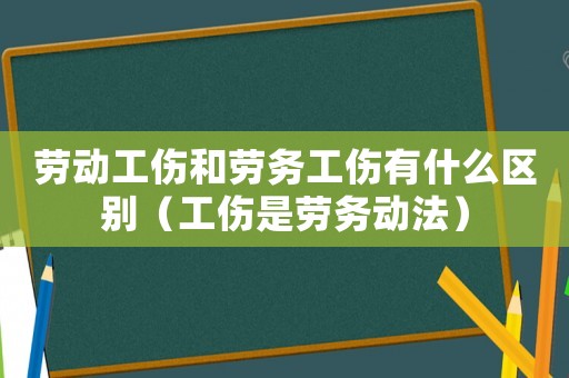 勞動工傷和勞務工傷有什么區別（工傷是勞務動法）